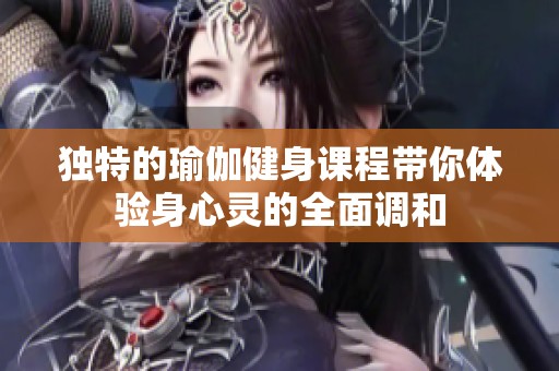 独特的瑜伽健身课程带你体验身心灵的全面调和
