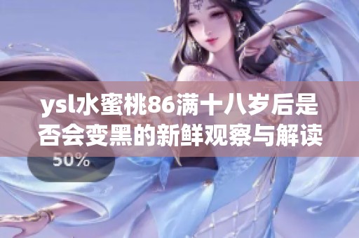 ysl水蜜桃86满十八岁后是否会变黑的新鲜观察与解读
