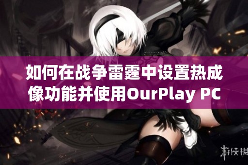 如何在战争雷霆中设置热成像功能并使用OurPlay PC游戏加速器