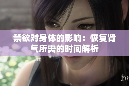 禁欲对身体的影响：恢复肾气所需的时间解析