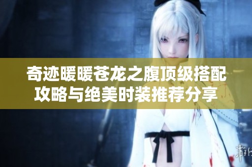 奇迹暖暖苍龙之腹顶级搭配攻略与绝美时装推荐分享