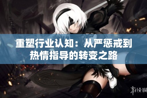 重塑行业认知：从严惩戒到热情指导的转变之路
