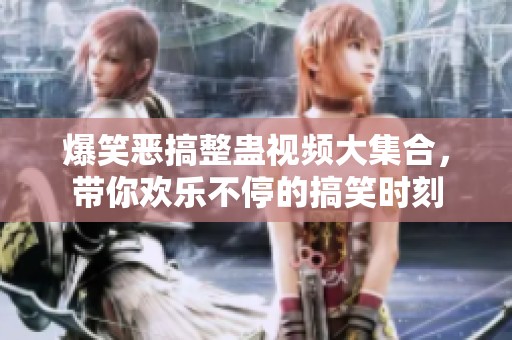 爆笑恶搞整蛊视频大集合，带你欢乐不停的搞笑时刻