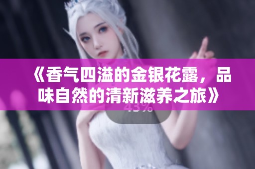 《香气四溢的金银花露，品味自然的清新滋养之旅》