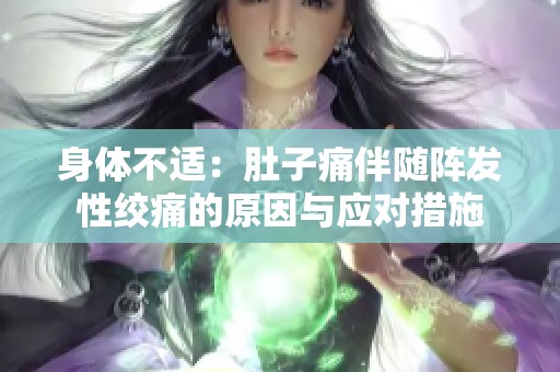 身体不适：肚子痛伴随阵发性绞痛的原因与应对措施