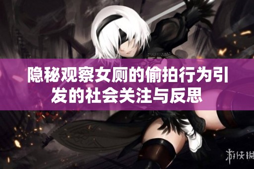 隐秘观察女厕的偷拍行为引发的社会关注与反思