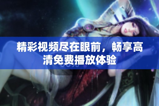 精彩视频尽在眼前，畅享高清免费播放体验