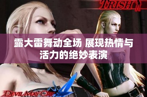 露大雷舞动全场 展现热情与活力的绝妙表演