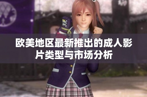 欧美地区最新推出的成人影片类型与市场分析