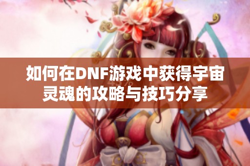 如何在DNF游戏中获得宇宙灵魂的攻略与技巧分享