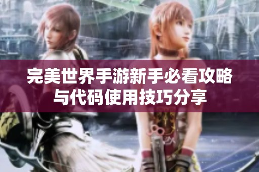 完美世界手游新手必看攻略与代码使用技巧分享