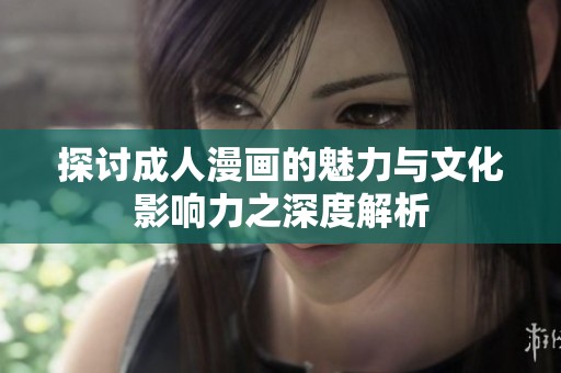 探讨成人漫画的魅力与文化影响力之深度解析