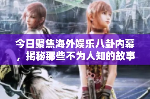 今日聚焦海外娱乐八卦内幕，揭秘那些不为人知的故事