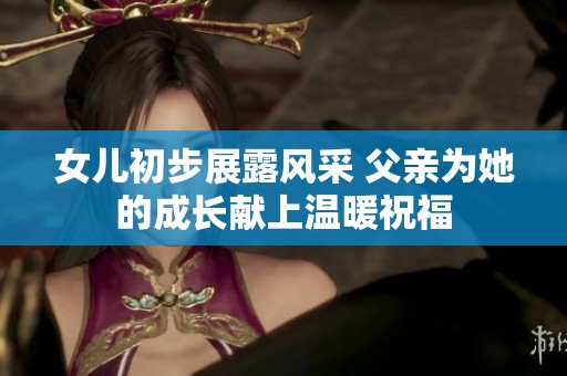 女儿初步展露风采 父亲为她的成长献上温暖祝福