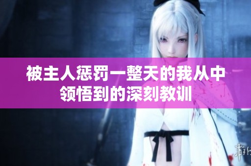 被主人惩罚一整天的我从中领悟到的深刻教训