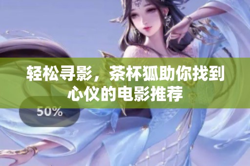 轻松寻影，茶杯狐助你找到心仪的电影推荐