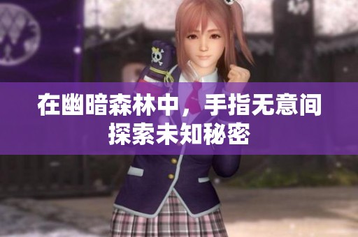 在幽暗森林中，手指无意间探索未知秘密