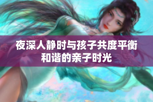 夜深人静时与孩子共度平衡和谐的亲子时光