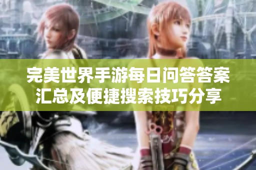 完美世界手游每日问答答案汇总及便捷搜索技巧分享