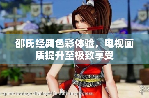 邵氏经典色彩体验，电视画质提升至极致享受