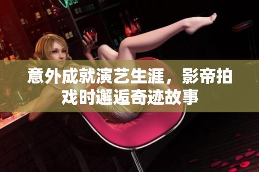 意外成就演艺生涯，影帝拍戏时邂逅奇迹故事