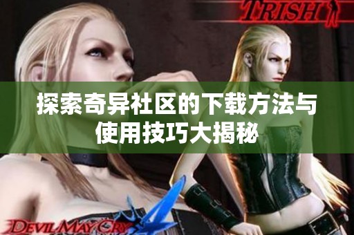 探索奇异社区的下载方法与使用技巧大揭秘