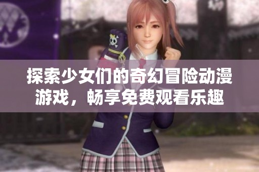 探索少女们的奇幻冒险动漫游戏，畅享免费观看乐趣