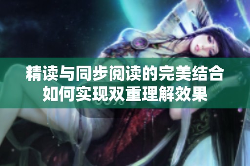 精读与同步阅读的完美结合如何实现双重理解效果
