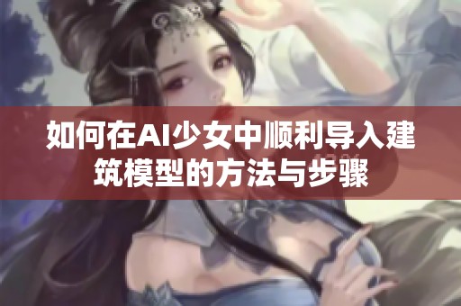 如何在AI少女中顺利导入建筑模型的方法与步骤