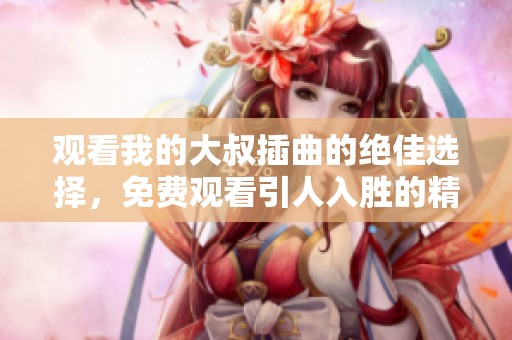 观看我的大叔插曲的绝佳选择，免费观看引人入胜的精彩内容