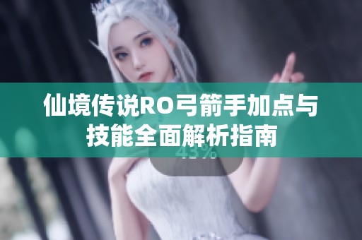 仙境传说RO弓箭手加点与技能全面解析指南