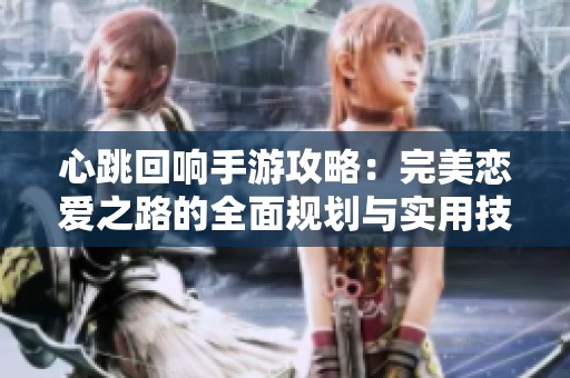 心跳回响手游攻略：完美恋爱之路的全面规划与实用技巧解析