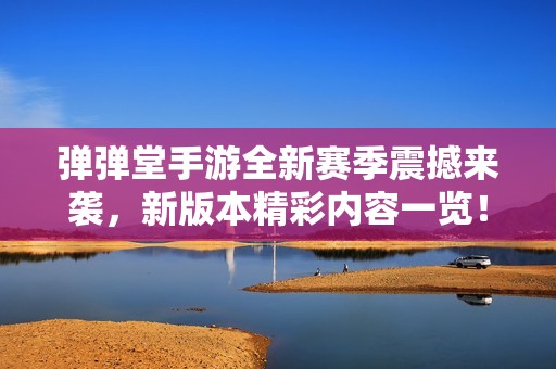 弹弹堂手游全新赛季震撼来袭，新版本精彩内容一览！