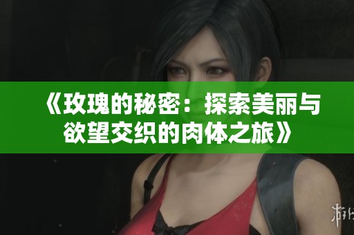 《玫瑰的秘密：探索美丽与欲望交织的肉体之旅》