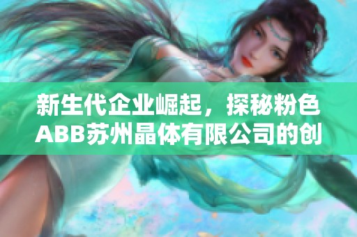 新生代企业崛起，探秘粉色ABB苏州晶体有限公司的创新之路