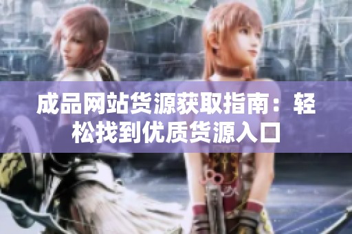成品网站货源获取指南：轻松找到优质货源入口