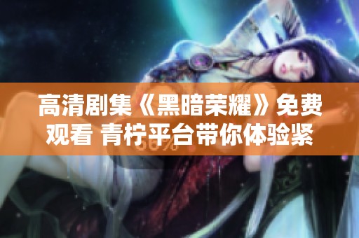 高清剧集《黑暗荣耀》免费观看 青柠平台带你体验紧张剧情