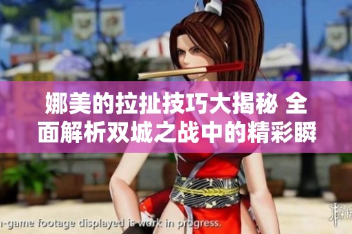 娜美的拉扯技巧大揭秘 全面解析双城之战中的精彩瞬间