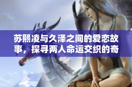 苏熙凌与久泽之间的爱恋故事，探寻两人命运交织的奇妙旅程