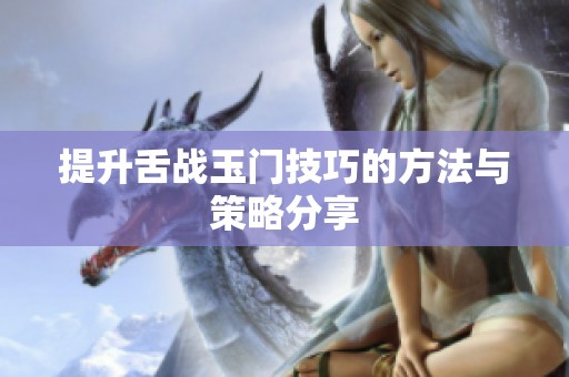 提升舌战玉门技巧的方法与策略分享