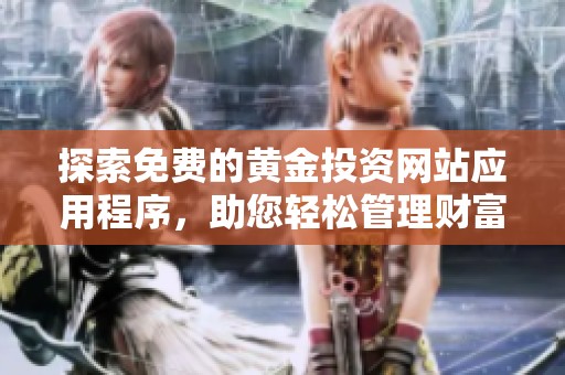 探索免费的黄金投资网站应用程序，助您轻松管理财富