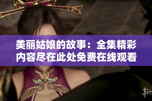 美丽姑娘的故事：全集精彩内容尽在此处免费在线观看