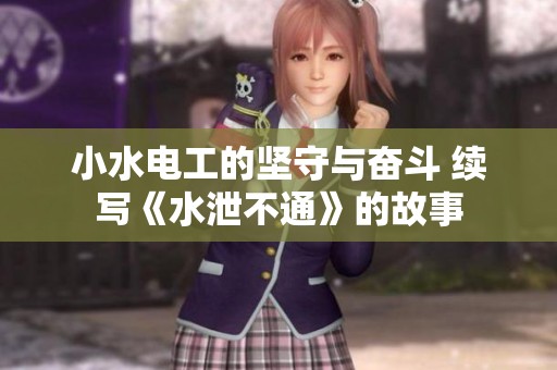 小水电工的坚守与奋斗 续写《水泄不通》的故事