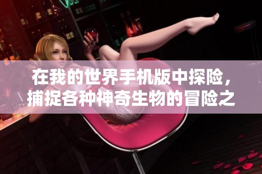在我的世界手机版中探险，捕捉各种神奇生物的冒险之旅