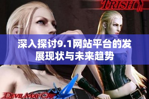 深入探讨9.1网站平台的发展现状与未来趋势