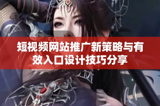 短视频网站推广新策略与有效入口设计技巧分享