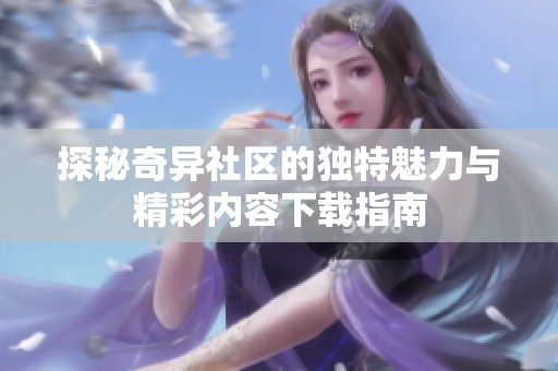 探秘奇异社区的独特魅力与精彩内容下载指南