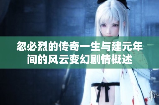忽必烈的传奇一生与建元年间的风云变幻剧情概述