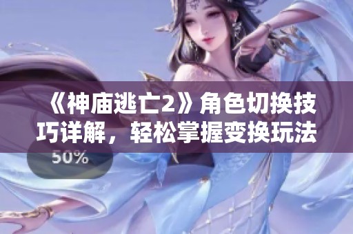 《神庙逃亡2》角色切换技巧详解，轻松掌握变换玩法方法