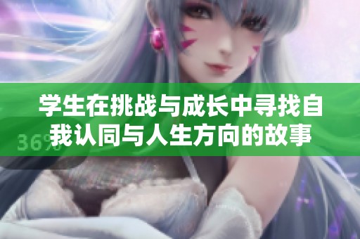 学生在挑战与成长中寻找自我认同与人生方向的故事